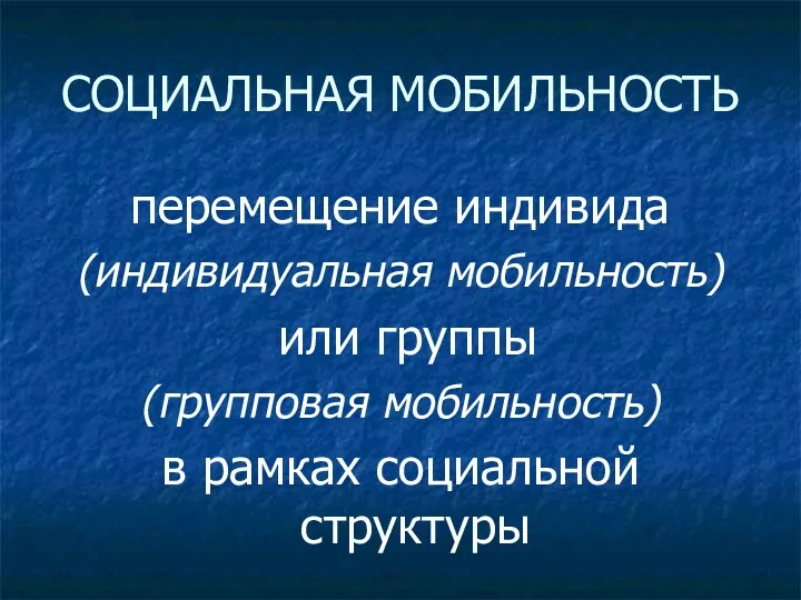 СОЦИАЛЬНАЯ МОБИЛЬНОСТЬ перемещение индивида (индивидуальная мобильность) или группы (групповая мобильность) в рамках социальной структуры