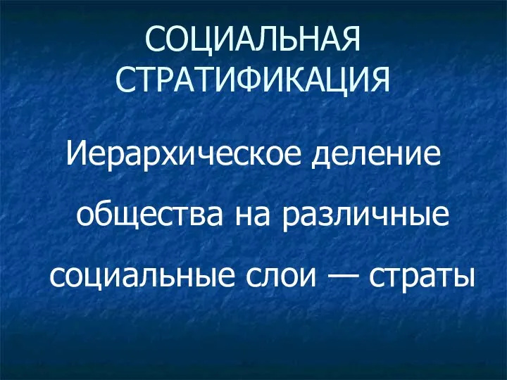 СОЦИАЛЬНАЯ СТРАТИФИКАЦИЯ Иерархическое деление общества на различные социальные слои — страты