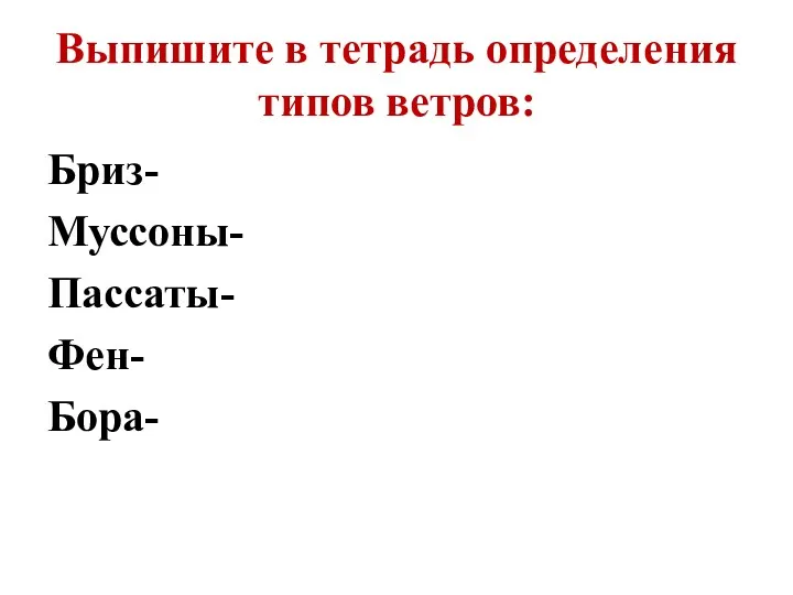 Выпишите в тетрадь определения типов ветров: Бриз- Муссоны- Пассаты- Фен- Бора-