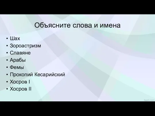 Объясните слова и имена Шах Зороастризм Славяне Арабы Фемы Прокопий Кесарийский Хосров I Хосров II