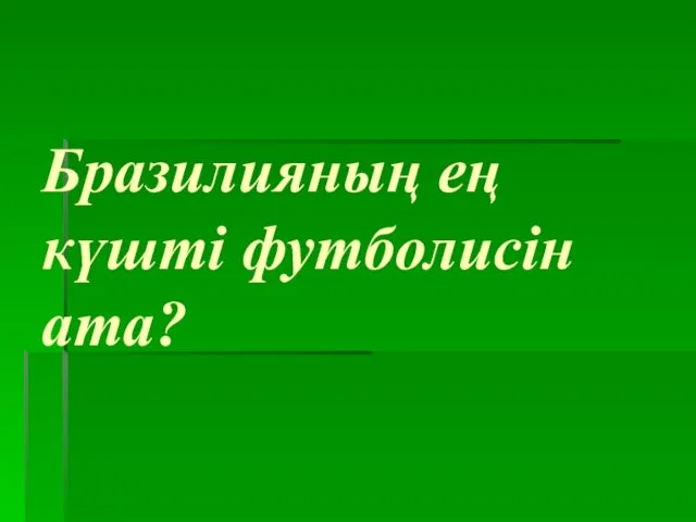 Бразилияның ең күшті футболисін ата?