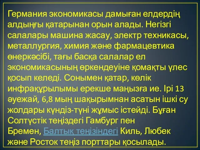 Германия экономикасы дамыған елдердің алдыңғы қатарынан орын алады. Негізгі салалары