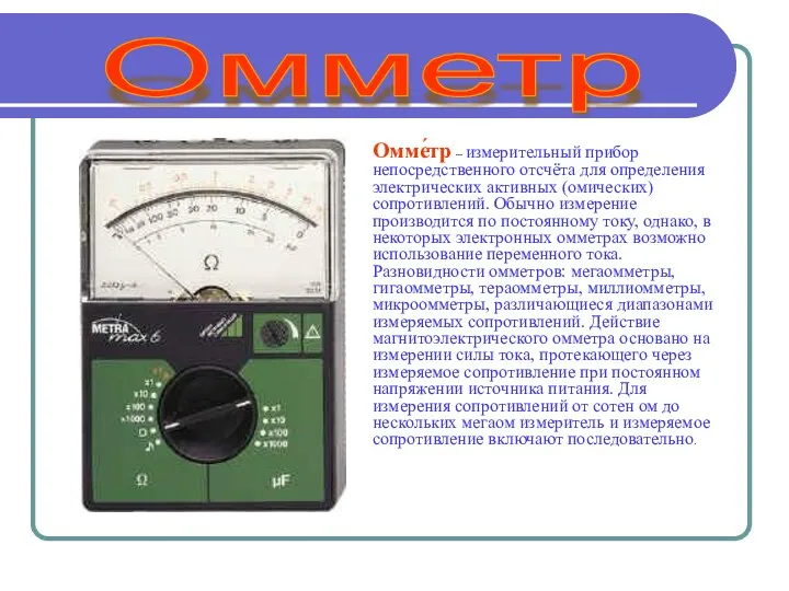 Омме́тр – измерительный прибор непосредственного отсчёта для определения электрических активных