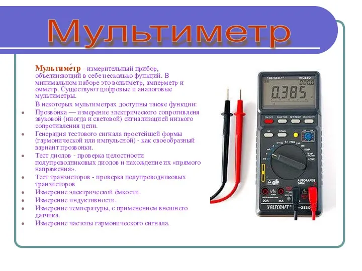 Мультиме́тр - измерительный прибор, объединяющий в себе несколько функций. В