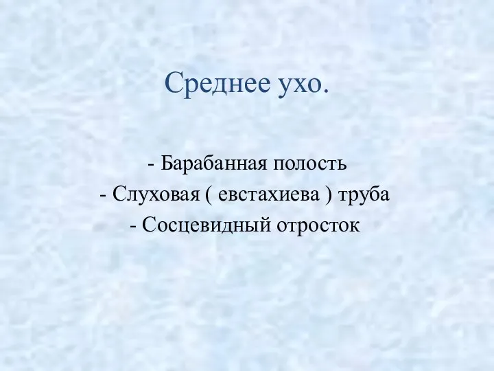 Среднее ухо. - Барабанная полость - Слуховая ( евстахиева ) труба - Сосцевидный отросток