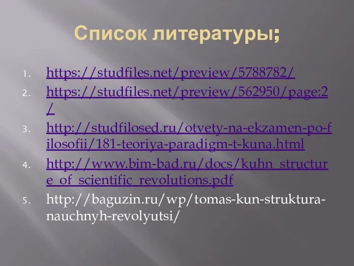 Список литературы; https://studfiles.net/preview/5788782/ https://studfiles.net/preview/562950/page:2/ http://studfilosed.ru/otvety-na-ekzamen-po-filosofii/181-teoriya-paradigm-t-kuna.html http://www.bim-bad.ru/docs/kuhn_structure_of_scientific_revolutions.pdf http://baguzin.ru/wp/tomas-kun-struktura-nauchnyh-revolyutsi/