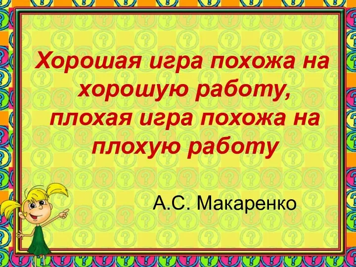 Хорошая игра похожа на хорошую работу, плохая игра похожа на плохую работу А.С. Макаренко