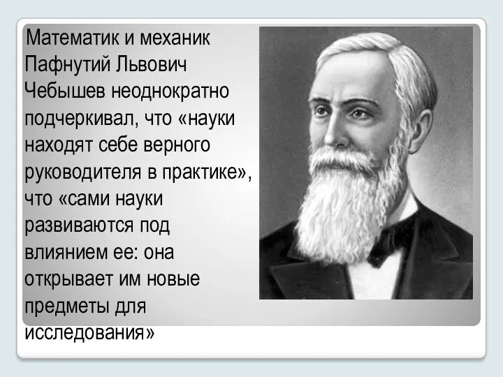 Математик и механик Пафнутий Львович Чебышев неоднократно подчеркивал, что «науки
