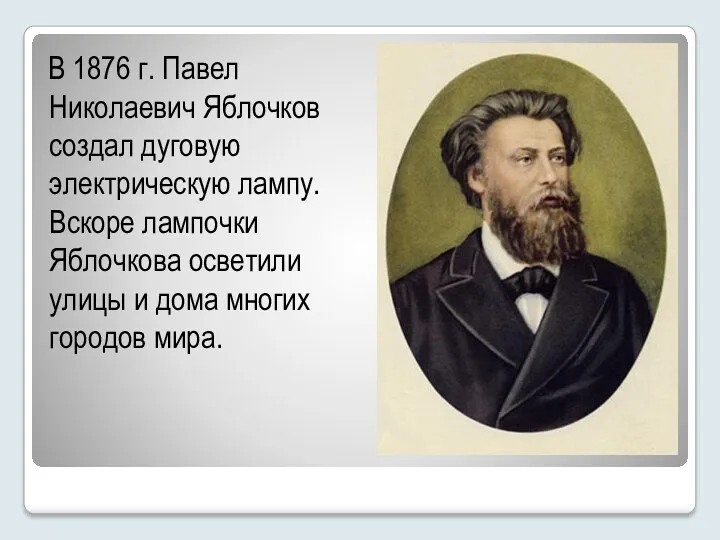 В 1876 г. Павел Николаевич Яблочков создал дуговую электрическую лампу.