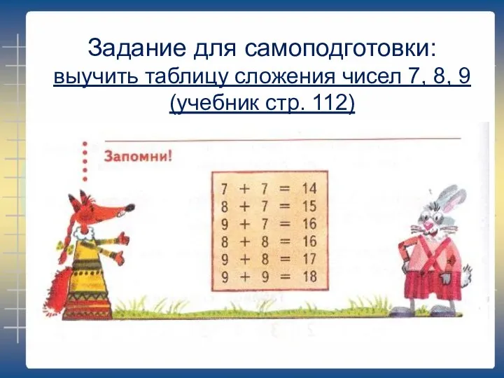 Задание для самоподготовки: выучить таблицу сложения чисел 7, 8, 9 (учебник стр. 112)