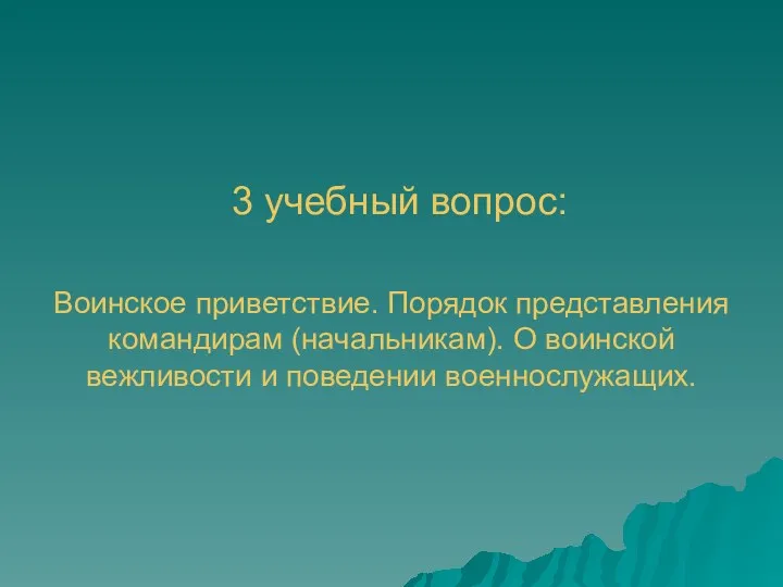 3 учебный вопрос: Воинское приветствие. Порядок представления командирам (начальникам). О воинской вежливости и поведении военнослужащих.