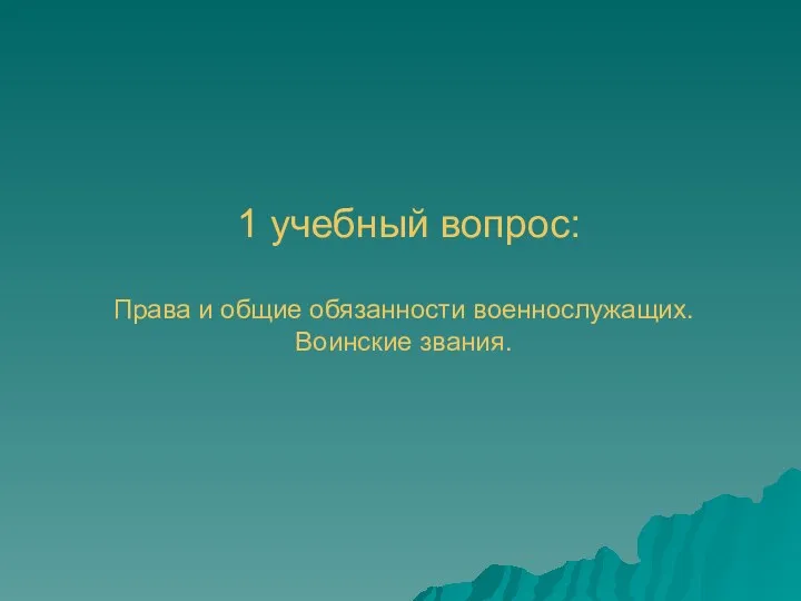 1 учебный вопрос: Права и общие обязанности военнослужащих. Воинские звания.