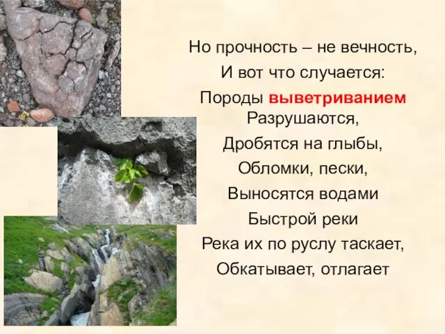 Но прочность – не вечность, И вот что случается: Породы выветриванием Разрушаются, Дробятся