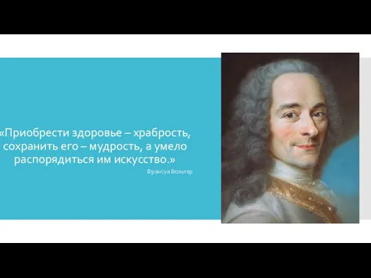 «Приобрести здоровье – храбрость, сохранить его – мудрость, а умело распорядиться им искусство.» Франсуа Вольтер