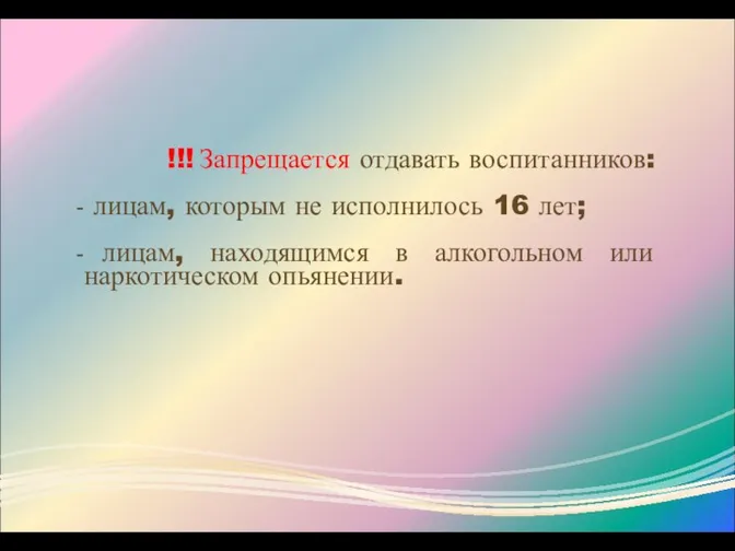 !!! Запрещается отдавать воспитанников: лицам, которым не исполнилось 16 лет;