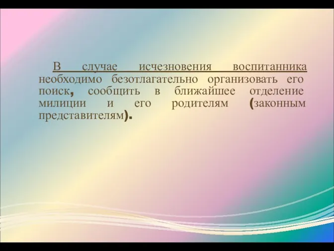 В случае исчезновения воспитанника необходимо безотлагательно организовать его поиск, сообщить