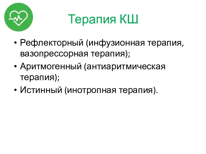 Терапия КШ Рефлекторный (инфузионная терапия, вазопрессорная терапия); Аритмогенный (антиаритмическая терапия); Истинный (инотропная терапия).