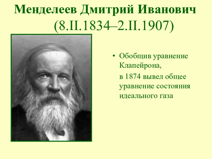 Обобщив уравнение Клапейрона, в 1874 вывел общее уравнение состояния идеального газа Менделеев Дмитрий Иванович (8.II.1834–2.II.1907)