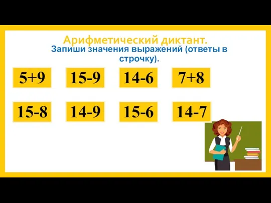 Арифметический диктант. Запиши значения выражений (ответы в строчку). 5+9 15-9 14-6 7+8 15-8 14-9 15-6 14-7