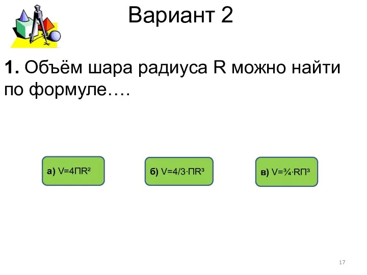 Вариант 2 б) V=4/3∙ПR³ а) V=4ПR² в) V=¾∙RП³ 1. Объём