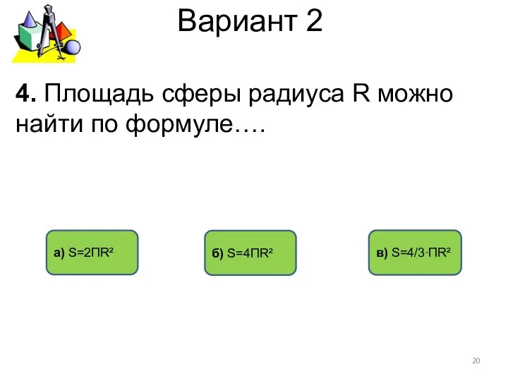 Вариант 2 б) S=4ПR² в) S=4/3∙ПR² 4. Площадь сферы радиуса