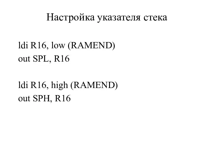 Настройка указателя стека ldi R16, low (RAMEND) out SPL, R16 ldi R16, high