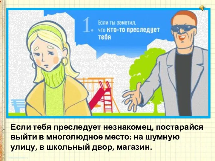 Если тебя преследует незнакомец, постарайся выйти в многолюдное место: на шумную улицу, в школьный двор, магазин.