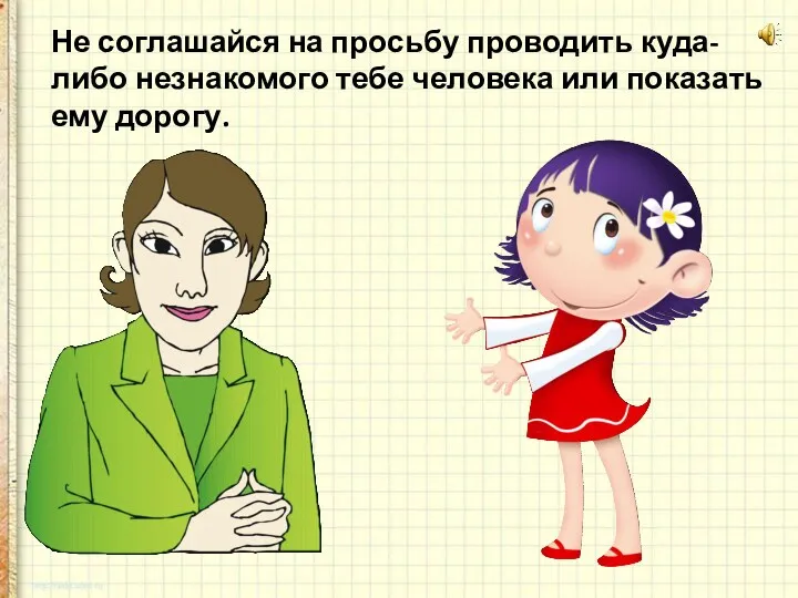 Не соглашайся на просьбу проводить куда-либо незнакомого тебе человека или показать ему дорогу.