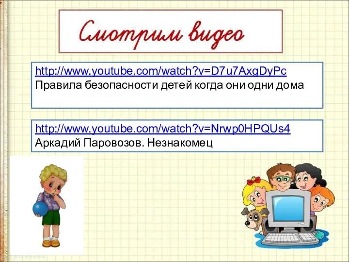 http://www.youtube.com/watch?v=D7u7AxgDyPc Правила безопасности детей когда они одни дома http://www.youtube.com/watch?v=Nrwp0HPQUs4 Аркадий Паровозов. Незнакомец