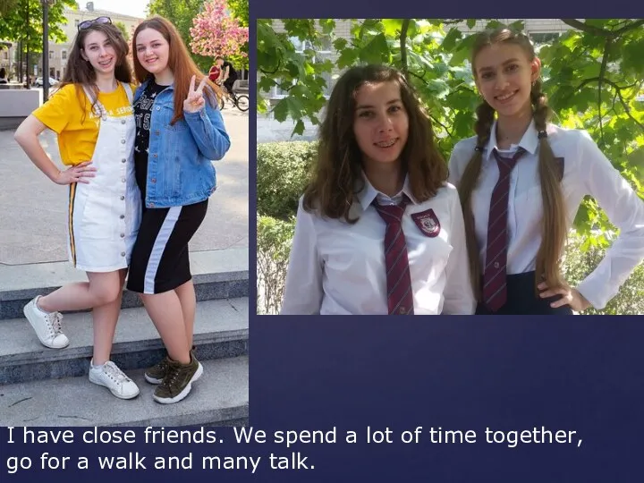 I have close friends. We spend a lot of time