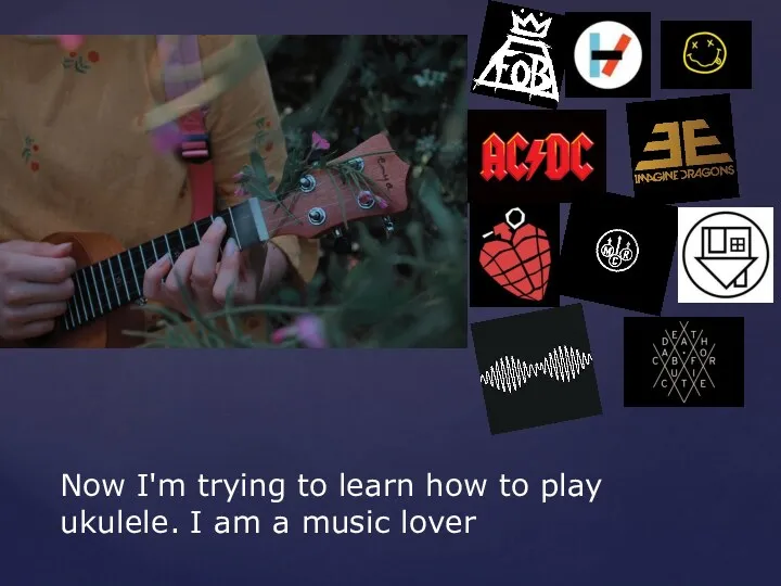 Now I'm trying to learn how to play ukulele. I am a music lover