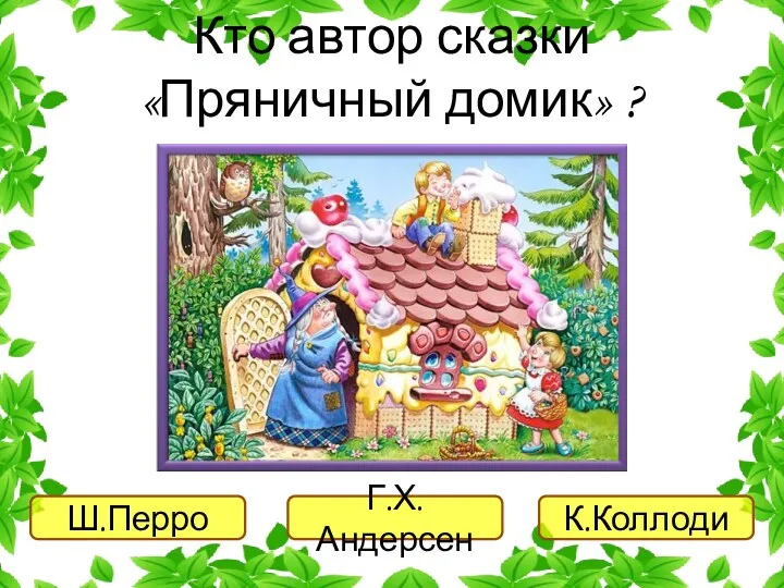 Ш.Перро Г.Х.Андерсен К.Коллоди Кто автор сказки «Пряничный домик» ?