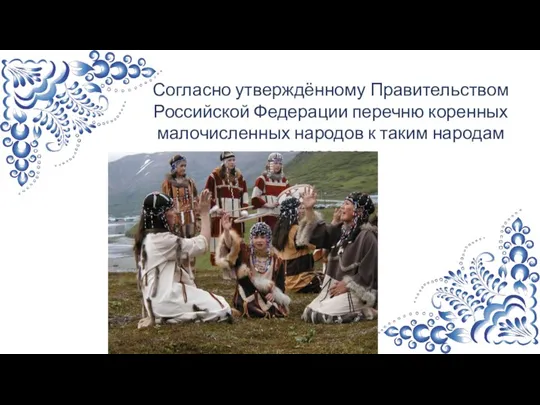 Согласно утверждённому Правительством Российской Федерации перечню коренных малочисленных народов к таким народам относятся: