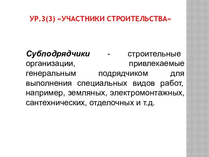 УР.3(3) «УЧАСТНИКИ СТРОИТЕЛЬСТВА» Субподрядчики - строительные организации, привлекаемые генеральным подрядчиком