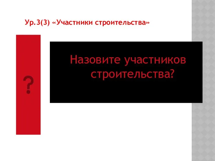 Ур.3(3) «Участники строительства» Назовите участников строительства?