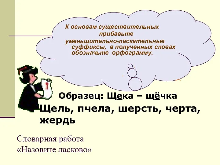 Словарная работа «Назовите ласково» К основам существительных прибавьте уменьшительно-ласкательные суффиксы,