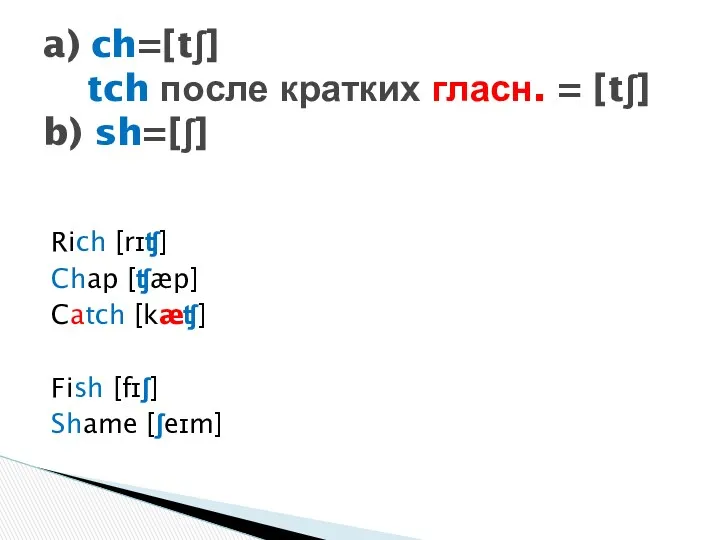 Rich [rɪʧ] Chap [ʧæp] Catch [kæʧ] Fish [fɪʃ] Shame [ʃeɪm]