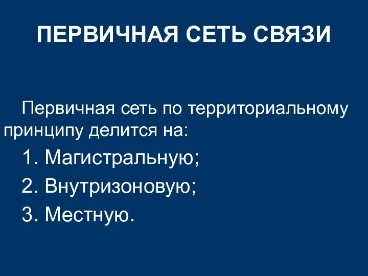 ПЕРВИЧНАЯ СЕТЬ СВЯЗИ Первичная сеть по территориальному принципу делится на: 1. Магистральную; 2. Внутризоновую; 3. Местную.