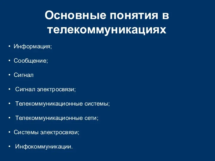 Основные понятия в телекоммуникациях Информация; Сообщение; Сигнал Сигнал электросвязи; Телекоммуникационные системы; Телекоммуникационные сети; Системы электросвязи; Инфокоммуникации.