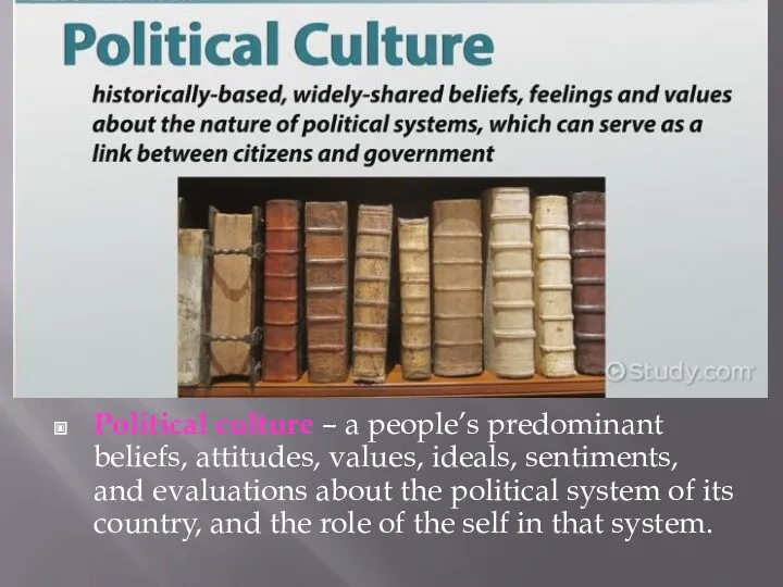 Political culture – a people’s predominant beliefs, attitudes, values, ideals,