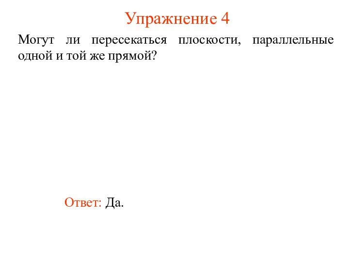 Ответ: Да. Могут ли пересекаться плоскости, параллельные одной и той же прямой? Упражнение 4