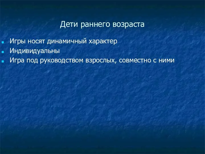 Дети раннего возраста Игры носят динамичный характер Индивидуальны Игра под руководством взрослых, совместно с ними