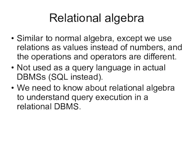 Relational algebra Similar to normal algebra, except we use relations