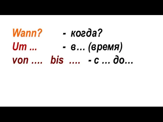 Wann? - когда? Um ... - в… (время) von …. bis …. - с … до…