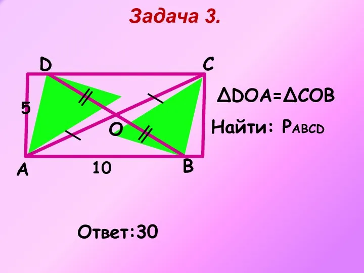 A B Задача 3. С D Ответ:30 О ΔDOА=ΔСОВ 5 10