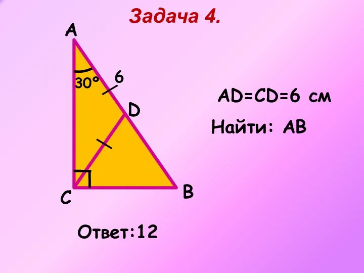 A B Задача 4. С D Ответ:12 АD=СD=6 cм 6 30º