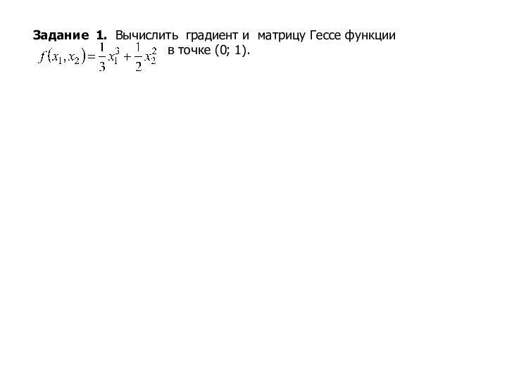 Задание 1. Вычислить градиент и матрицу Гессе функции в точке (0; 1).