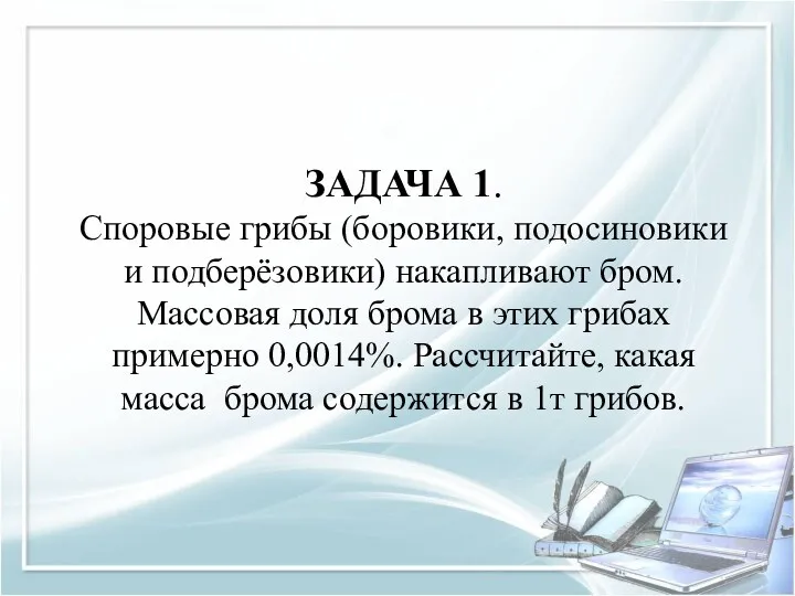 ЗАДАЧА 1. Споровые грибы (боровики, подосиновики и подберёзовики) накапливают бром.