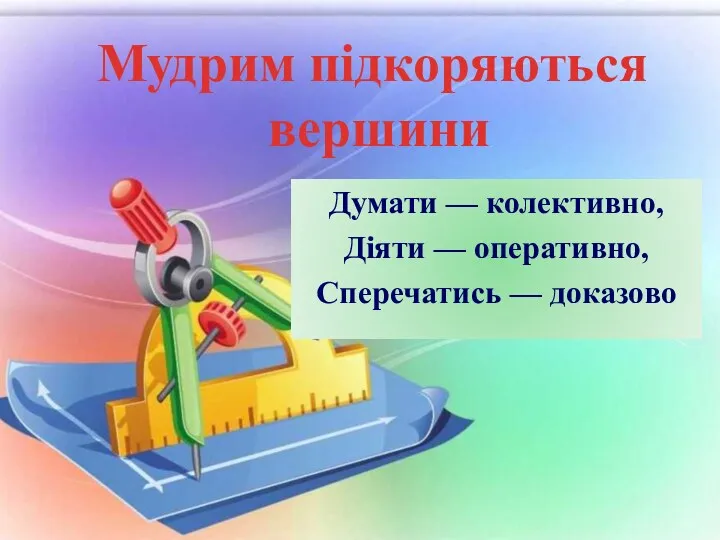 Думати — колективно, Діяти — оперативно, Сперечатись — доказово Мудрим підкоряються вершини