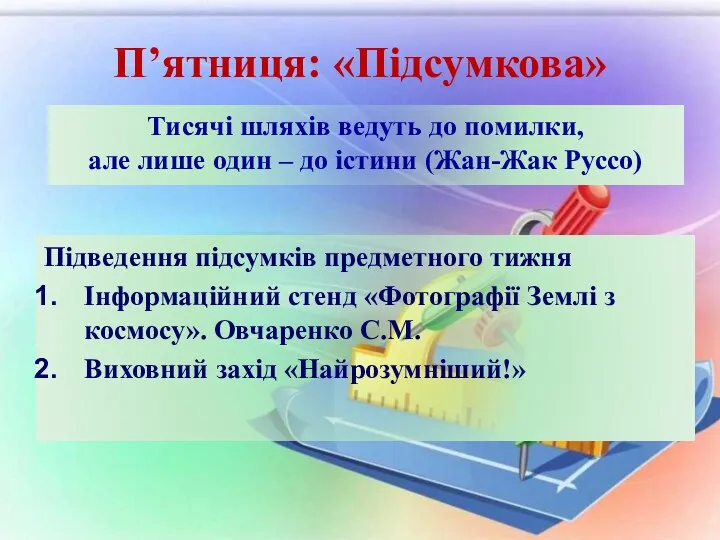 П’ятниця: «Підсумкова» Підведення підсумків предметного тижня Інформаційний стенд «Фотографії Землі